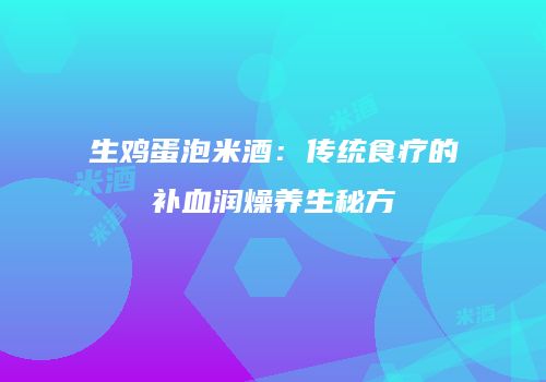 生鸡蛋泡米酒：传统食疗的补血润燥养生秘方