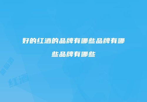 好的红酒的品牌有哪些品牌有哪些品牌有哪些