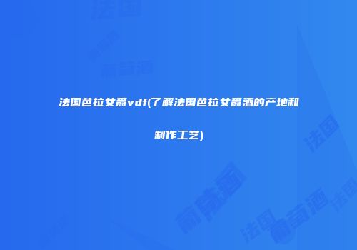 法国芭拉女爵vdf(了解法国芭拉女爵酒的产地和制作工艺)