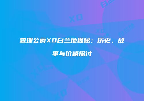 查理公爵XO白兰地揭秘：历史、故事与价格探讨