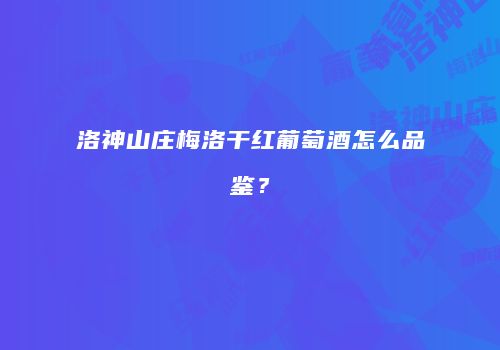 洛神山庄梅洛干红葡萄酒怎么品鉴？