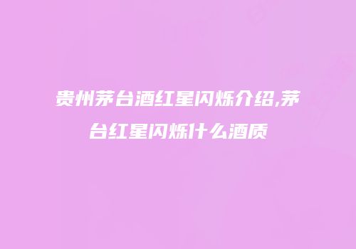 贵州茅台酒红星闪烁介绍,茅台红星闪烁什么酒质