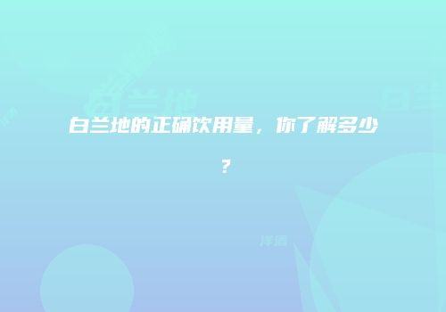 白兰地的正确饮用量，你了解多少？