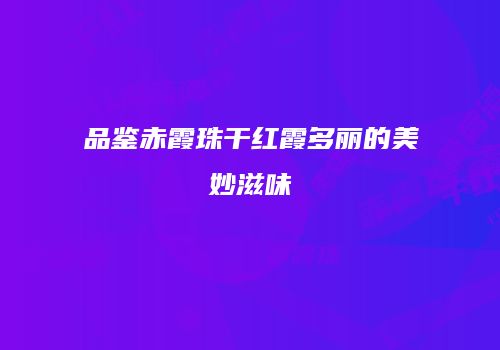 品鉴赤霞珠干红霞多丽的美妙滋味