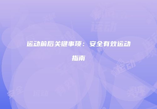 运动前后关键事项：安全有效运动指南