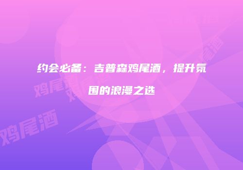 约会必备：吉普森鸡尾酒，提升氛围的浪漫之选