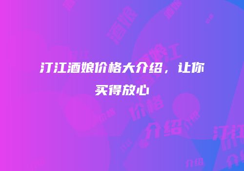汀江酒娘价格大介绍，让你买得放心