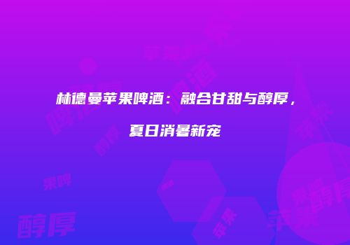 林德曼苹果啤酒：融合甘甜与醇厚，夏日消暑新宠