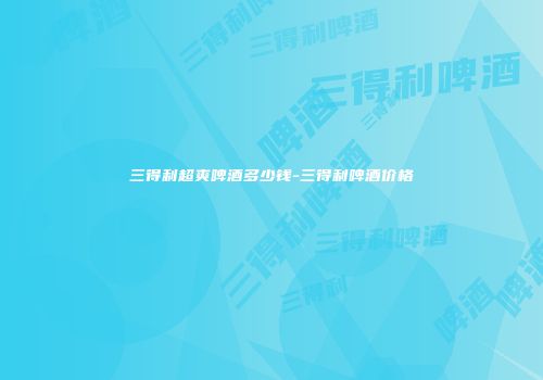 三得利超爽啤酒多少钱-三得利啤酒价格