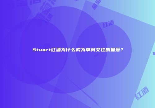 Stuart红酒为什么成为单身女性的最爱？