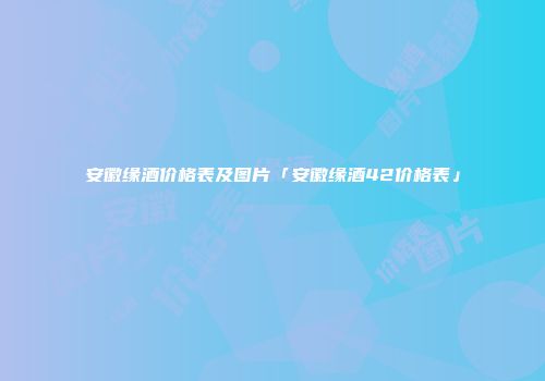 安徽缘酒价格表及图片「安徽缘酒42价格表」