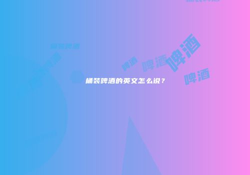 桶装啤酒的英文怎么说？