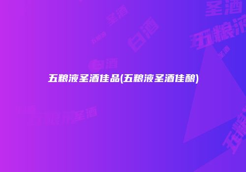 五粮液圣酒佳品(五粮液圣酒佳酿)