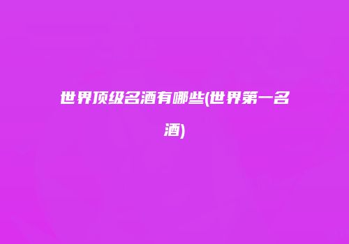 世界顶级名酒有哪些(世界第一名酒)