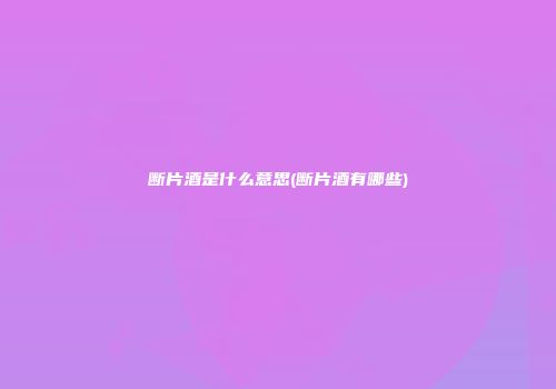 断片酒是什么意思(断片酒有哪些)