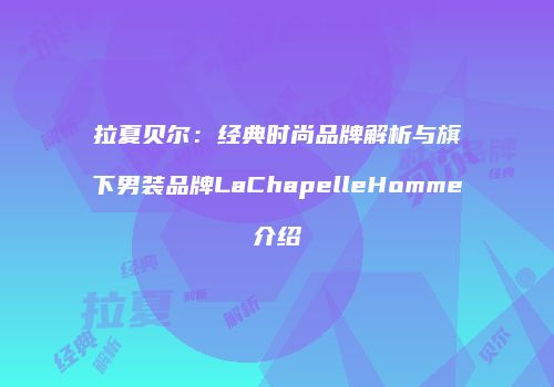 拉夏贝尔：经典时尚品牌解析与旗下男装品牌LaChapelleHomme介绍