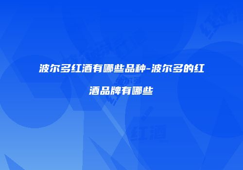 波尔多红酒有哪些品种-波尔多的红酒品牌有哪些