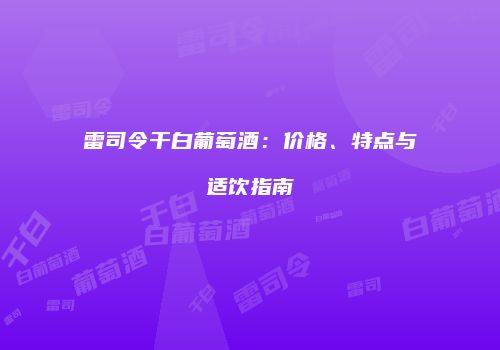 雷司令干白葡萄酒：价格、特点与适饮指南