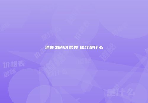 道秘酒的价格表,秘叶是什么