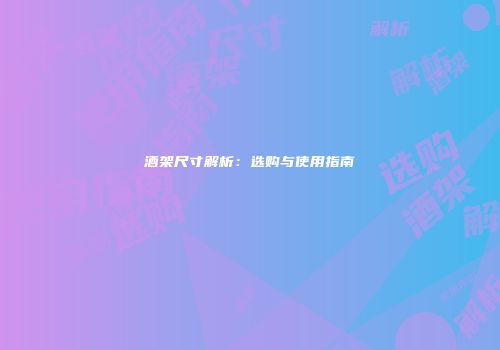 酒架尺寸解析：选购与使用指南