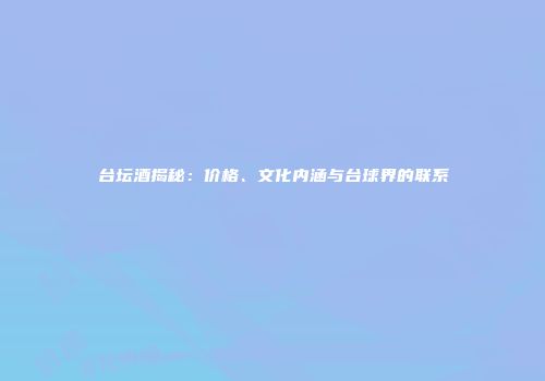 台坛酒揭秘：价格、文化内涵与台球界的联系