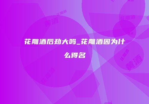 花雕酒后劲大吗_花雕酒因为什么得名