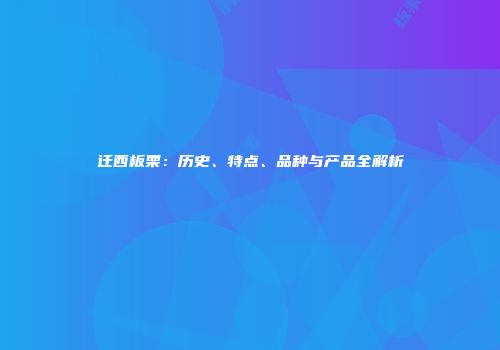 迁西板栗：历史、特点、品种与产品全解析
