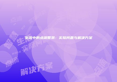 生活中的点滴智慧：实际问题与解决方案