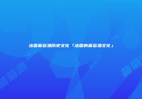 法国葡萄酒历史文化「法国的葡萄酒文化」