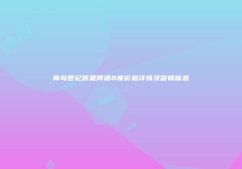 青岛世纪原麦啤酒8度价格详情及促销信息