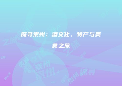 探寻崇州：酒文化、特产与美食之旅