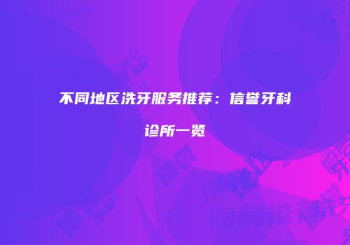 不同地区洗牙服务推荐：信誉牙科诊所一览