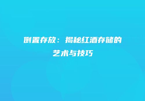 倒置存放：揭秘红酒存储的艺术与技巧