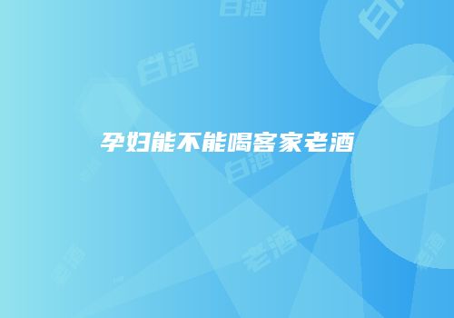 孕妇能不能喝客家老酒
