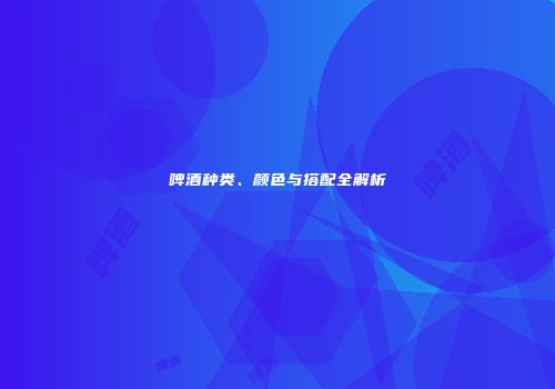 啤酒种类、颜色与搭配全解析
