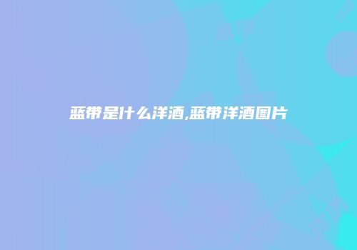 蓝带是什么洋酒,蓝带洋酒图片