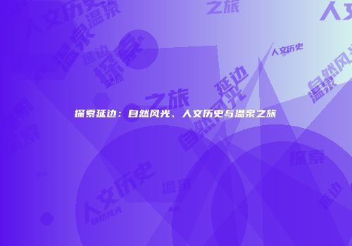 探索延边：自然风光、人文历史与温泉之旅