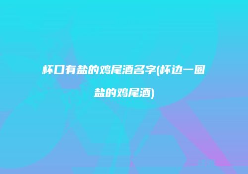 杯口有盐的鸡尾酒名字(杯边一圈盐的鸡尾酒)