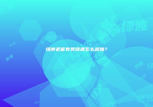 绿洲老窖有奖绿波怎么参加？