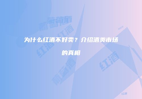 为什么红酒不好卖？介绍酒类市场的真相