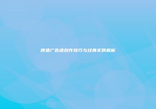 啤酒广告语创作技巧与经典实例解析