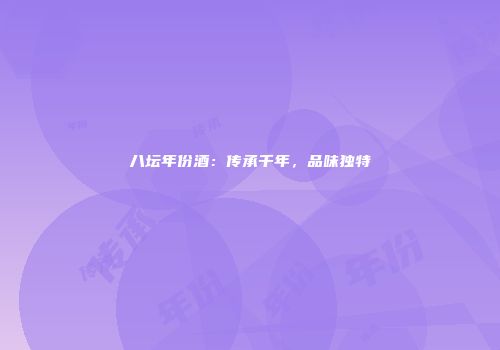八坛年份酒：传承千年，品味独特
