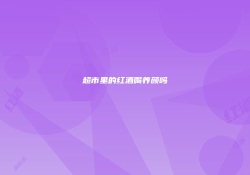 超市里的红酒喝养颜吗