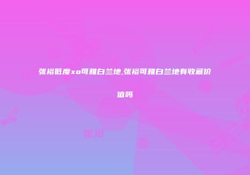 张裕低度xo可雅白兰地,张裕可雅白兰地有收藏价值吗