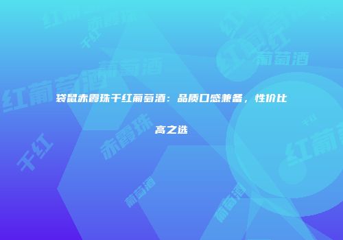 袋鼠赤霞珠干红葡萄酒：品质口感兼备，性价比高之选