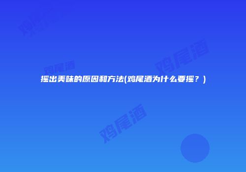 摇出美味的原因和方法(鸡尾酒为什么要摇？)