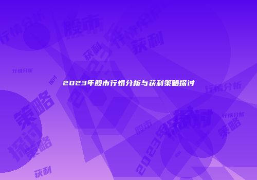 2023年股市行情分析与获利策略探讨