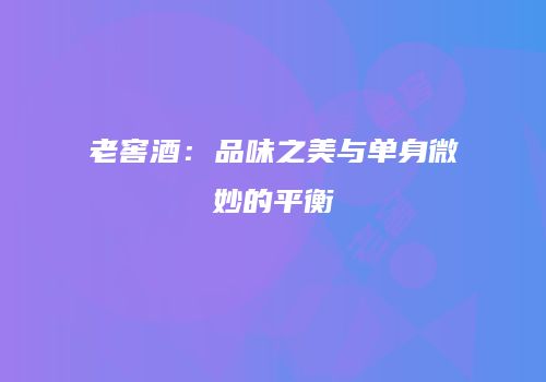 老窖酒：品味之美与单身微妙的平衡
