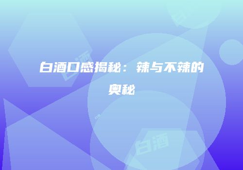 白酒口感揭秘：辣与不辣的奥秘
