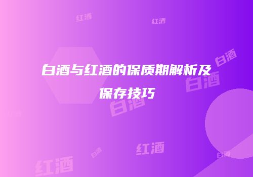 白酒与红酒的保质期解析及保存技巧